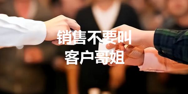 做销售的，不要叫客户哥、姐，很讨厌的